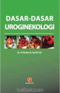 DASAR-DASAR UROGINEKOLOGI, CET. 1, THN. 2011