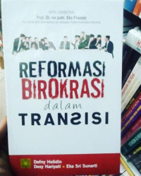REFORMASI BIROKRASI DALAM TRANSISI. ED, 1. CET, 1. TAHUN, 2016