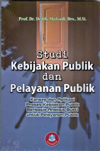 STUDI KEBIJAKAN PUBLIK DAN PELAYANAN PUBLIK : Konsep dan Aplikasi Proses Kebijakan Publik Berbasis Analisis Bukti untuk Pelayanan Publik.ED REVISI, CET,3. TAHUN, 2018